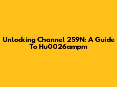 Unlocking Channel 259N: A Guide To Hu0026ampm