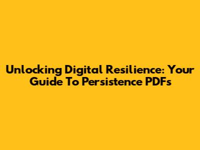 Unlocking Digital Resilience: Your Guide To Persistence PDFs
