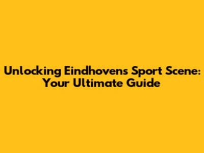 Unlocking Eindhoven's Sport Scene: Your Ultimate Guide