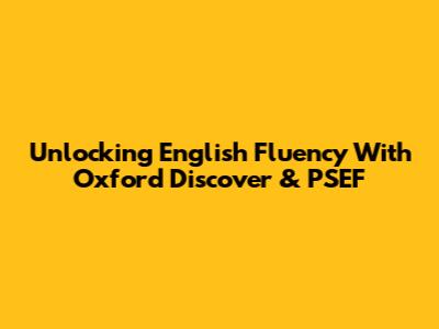 Unlocking English Fluency With Oxford Discover & PSEF