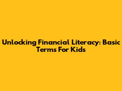 Unlocking Financial Literacy: Basic Terms For Kids