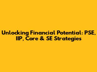 Unlocking Financial Potential: PSE, IIP, Core & SE Strategies