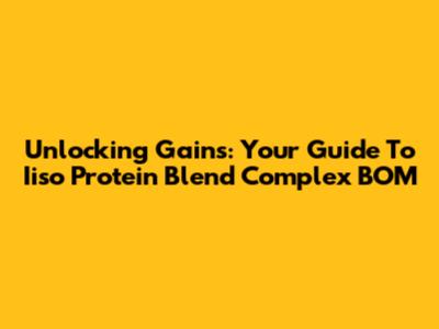 Unlocking Gains: Your Guide To Iiso Protein Blend Complex BOM