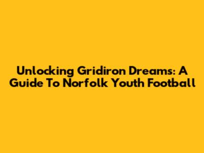 Unlocking Gridiron Dreams: A Guide To Norfolk Youth Football
