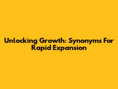 Unlocking Growth: Synonyms For Rapid Expansion