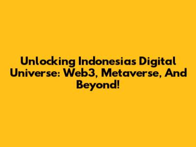 Unlocking Indonesia's Digital Universe: Web3, Metaverse, And Beyond!