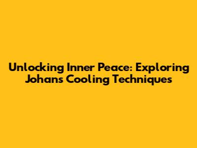Unlocking Inner Peace: Exploring Johan's Cooling Techniques