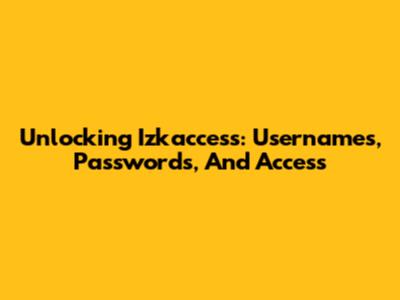Unlocking Izkaccess: Usernames, Passwords, And Access