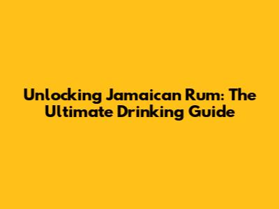 Unlocking Jamaican Rum: The Ultimate Drinking Guide