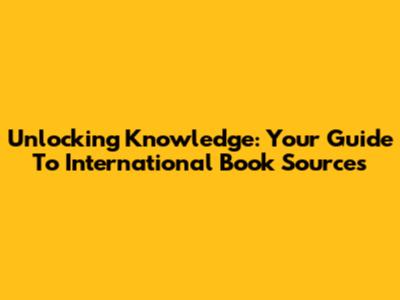 Unlocking Knowledge: Your Guide To International Book Sources