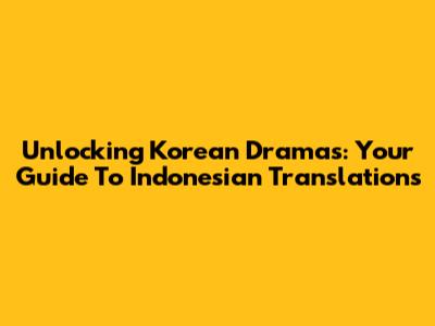 Unlocking Korean Dramas: Your Guide To Indonesian Translations