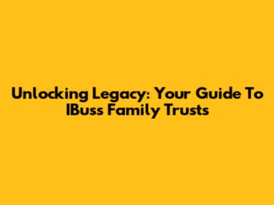Unlocking Legacy: Your Guide To IBuss Family Trusts