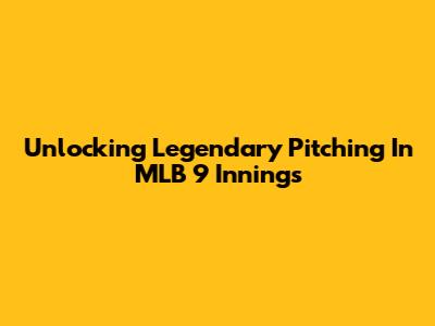 Unlocking Legendary Pitching In MLB 9 Innings