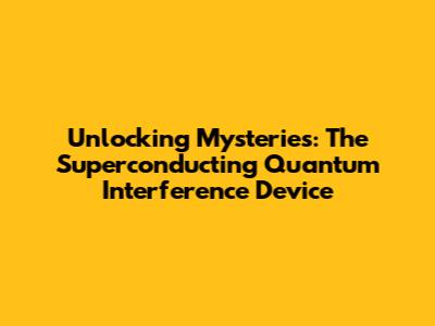 Unlocking Mysteries: The Superconducting Quantum Interference Device
