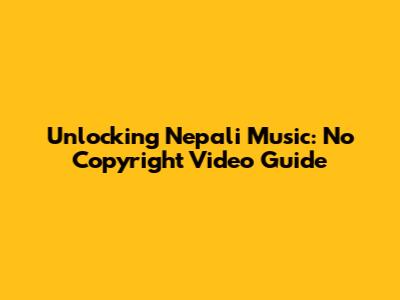 Unlocking Nepali Music: No Copyright Video Guide