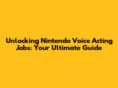 Unlocking Nintendo Voice Acting Jobs: Your Ultimate Guide
