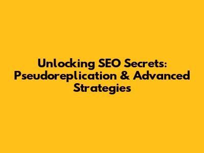 Unlocking SEO Secrets: Pseudoreplication & Advanced Strategies
