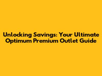 Unlocking Savings: Your Ultimate Optimum Premium Outlet Guide