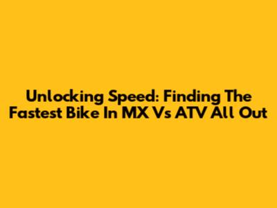 Unlocking Speed: Finding The Fastest Bike In MX Vs ATV All Out