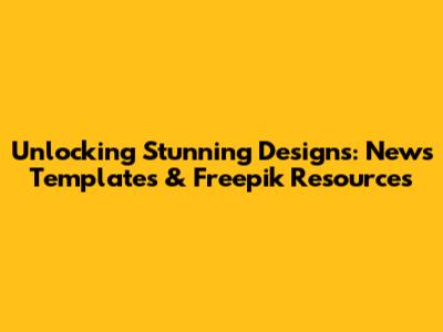 Unlocking Stunning Designs: News Templates & Freepik Resources