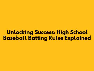 Unlocking Success: High School Baseball Batting Rules Explained