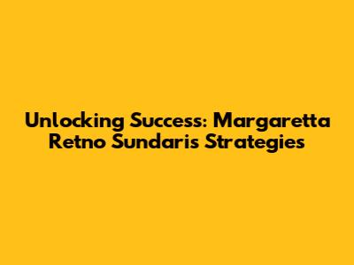 Unlocking Success: Margaretta Retno Sundari's Strategies