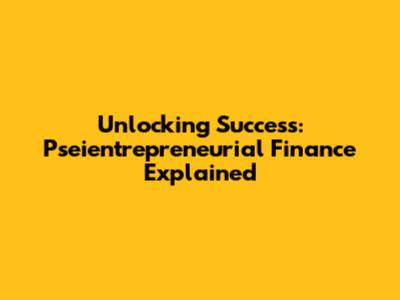 Unlocking Success: Pseientrepreneurial Finance Explained