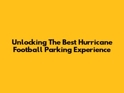 Unlocking The Best Hurricane Football Parking Experience