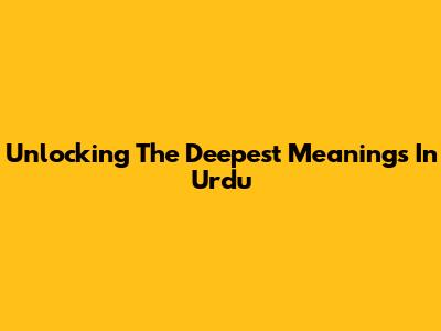 Unlocking The Deepest Meanings In Urdu