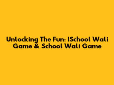 Unlocking The Fun: ISchool Wali Game & School Wali Game