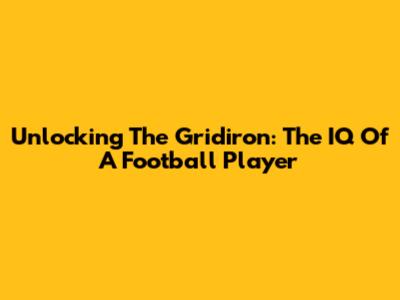 Unlocking The Gridiron: The IQ Of A Football Player