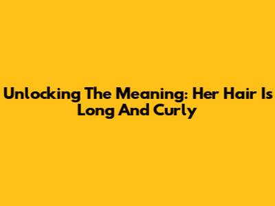 Unlocking The Meaning: 'Her Hair Is Long And Curly'