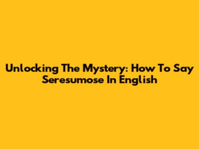 Unlocking The Mystery: How To Say 'Seresumose' In English