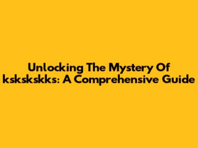 Unlocking The Mystery Of 'kskskskks': A Comprehensive Guide