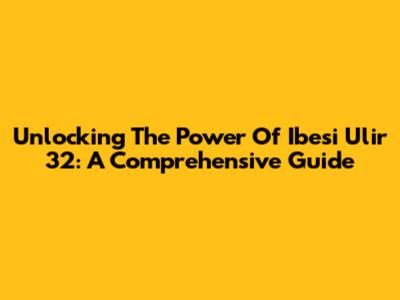Unlocking The Power Of Ibesi Ulir 32: A Comprehensive Guide