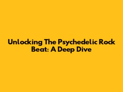 Unlocking The Psychedelic Rock Beat: A Deep Dive