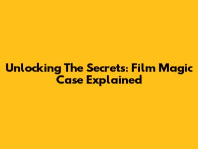 Unlocking The Secrets: Film Magic Case Explained