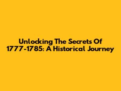 Unlocking The Secrets Of 1777-1785: A Historical Journey