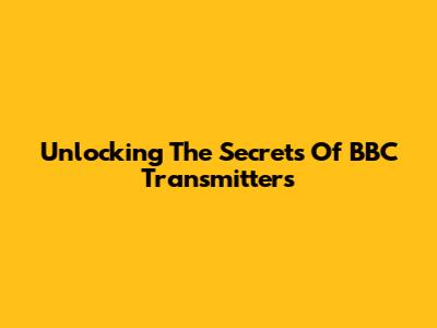 Unlocking The Secrets Of BBC Transmitters