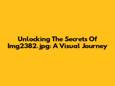 Unlocking The Secrets Of Img2382.jpg: A Visual Journey