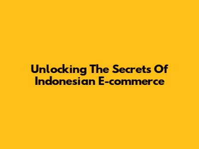 Unlocking The Secrets Of Indonesian E-commerce
