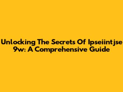 Unlocking The Secrets Of Ipseiintjse 9w: A Comprehensive Guide