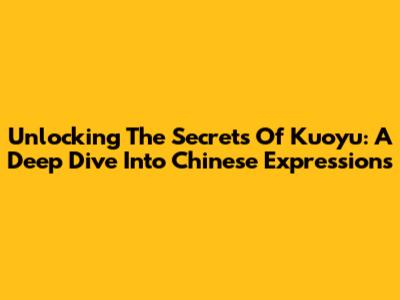 Unlocking The Secrets Of Kuoyu: A Deep Dive Into Chinese Expressions