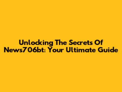 Unlocking The Secrets Of News706bt: Your Ultimate Guide