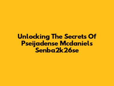 Unlocking The Secrets Of Pseijadense Mcdaniels Senba2k26se