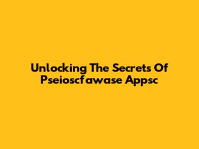Unlocking The Secrets Of Pseioscfawase Appsc