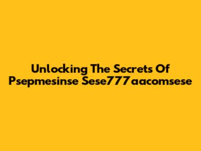 Unlocking The Secrets Of Psepmesinse Sese777aacomsese