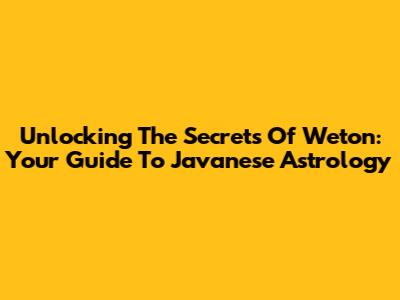 Unlocking The Secrets Of Weton: Your Guide To Javanese Astrology