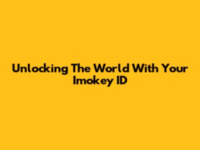 Unlocking The World With Your Imokey ID