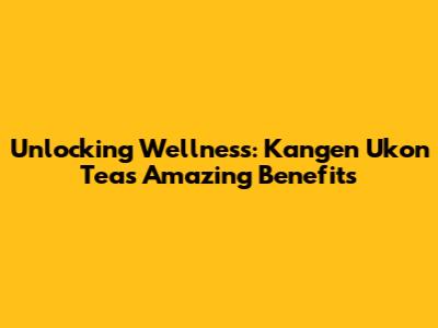 Unlocking Wellness: Kangen Ukon Tea's Amazing Benefits